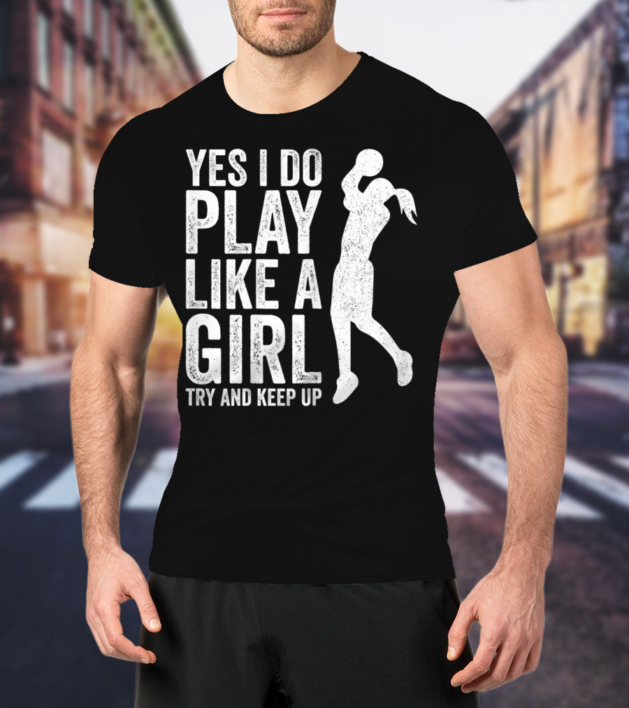 Yes I Do Play Like A Girl Try And Keep Up Basketball T-Shirt
