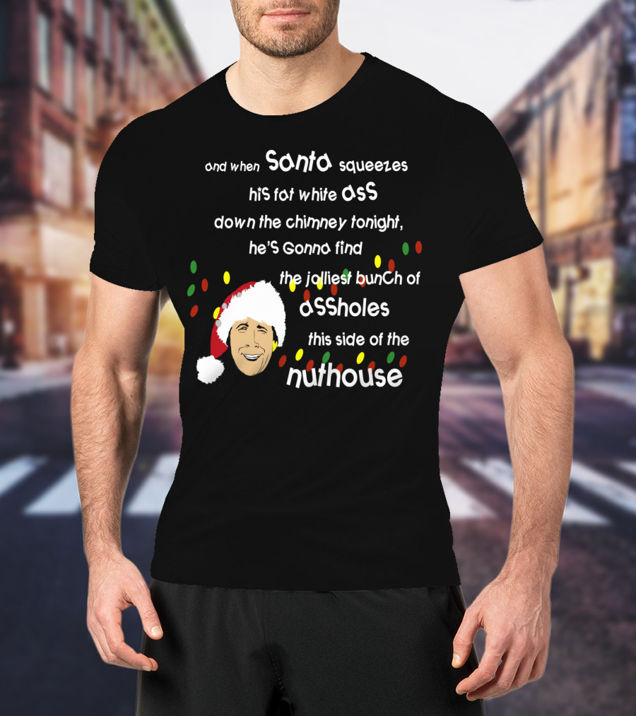 And When Santa Squeezes His Fat White Ass Down The Chimney Tonight He's Gonna Find The Jolliest Bunch Of Assholes This Side Of The Nuthouse T-Shirt