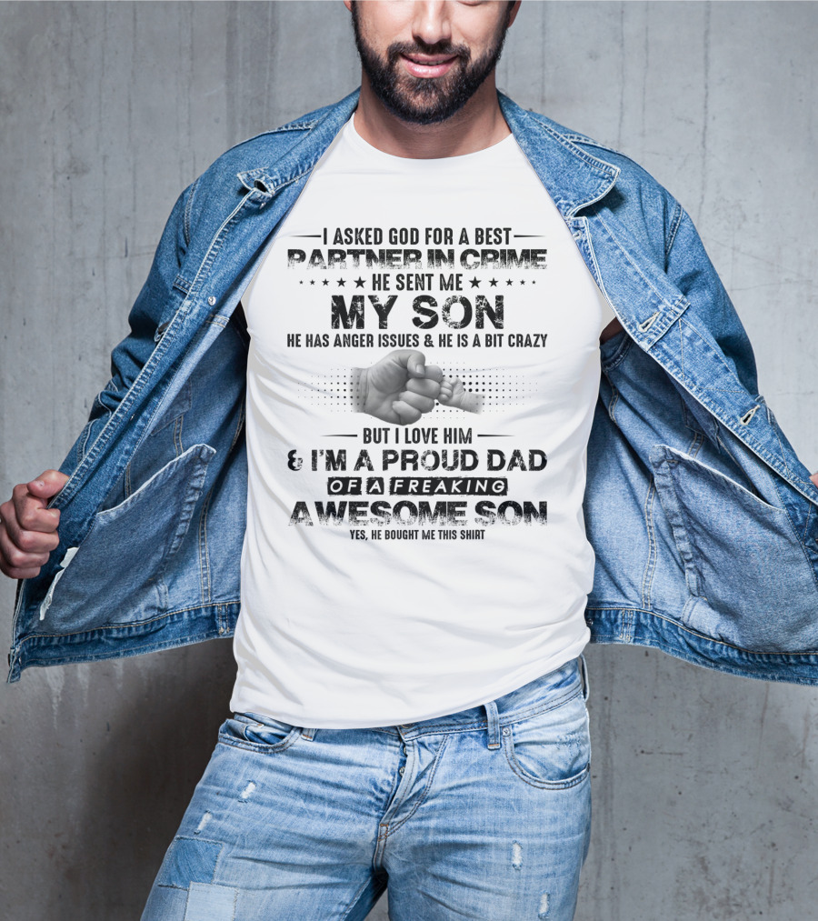 I Asked God For A Best Partner In Crime He Sent Me My Son He Has Anger Issues And He Is A Bit Crazy But I Love Him And I'm A Proud Dad Of A Freaking Awesome Son T-Shirt