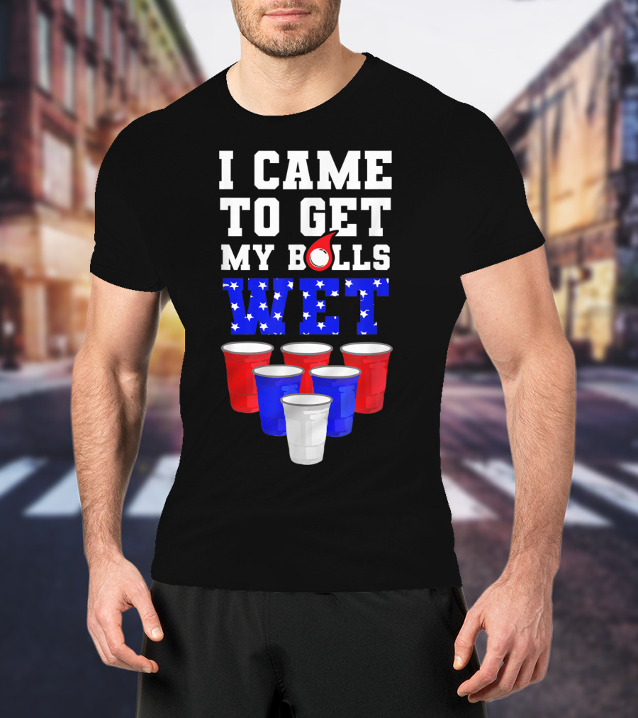 I Came To Get My Balls Wet Funny Beer Pong America Cups Stars Stripes T-Shirt