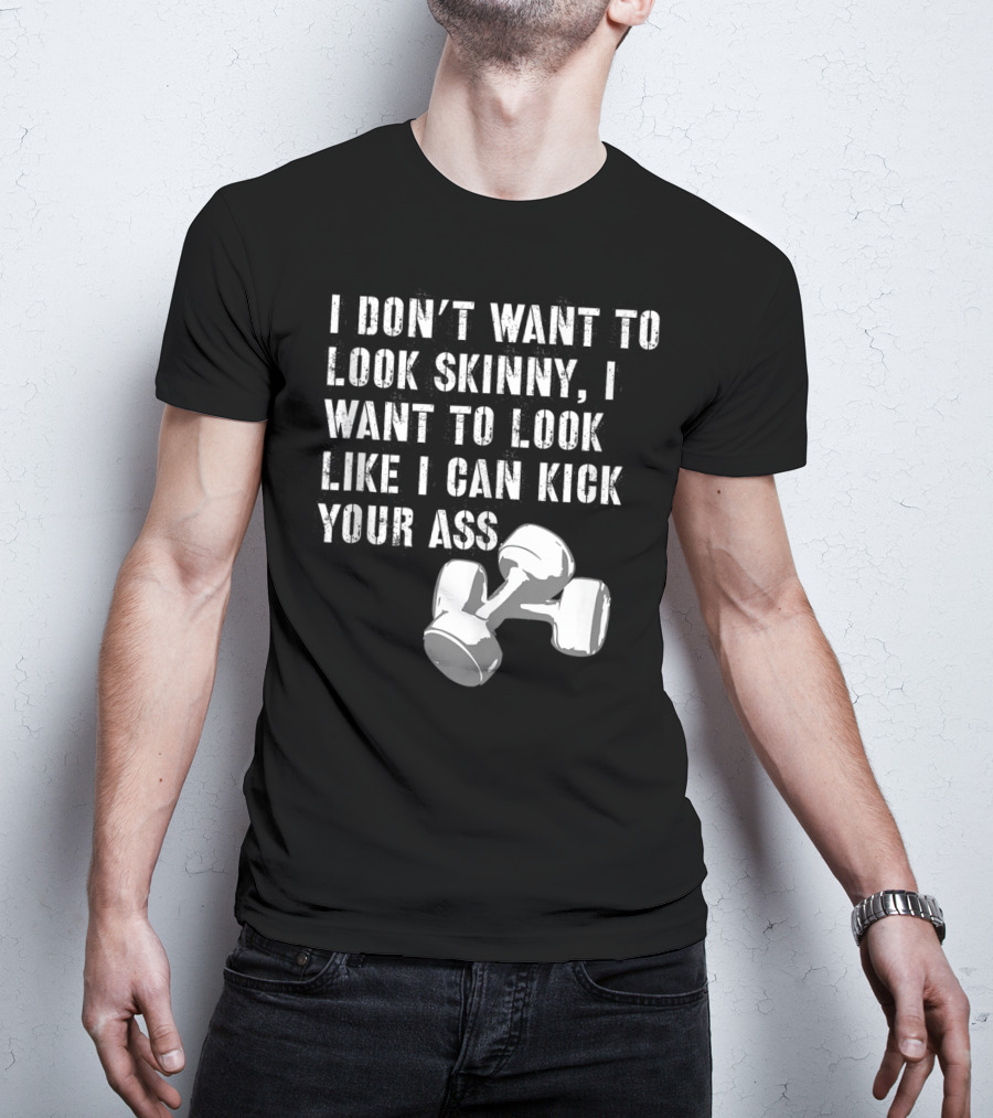 I Don't Want To Look Skinny I Want To Kick Your Ass Dumbbell Workout T-Shirt