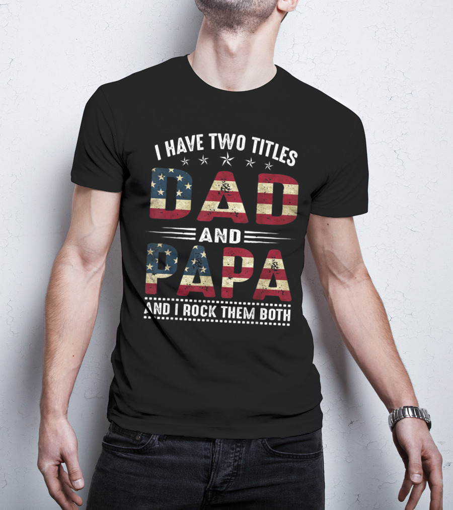 I Have Two Titles Dad And Papa And I Rock Them Both America Flag T-Shirt