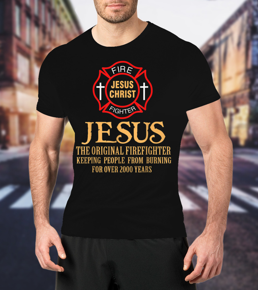 Jesus Christ The Original Firefighter Keeping People From Burning For Over 2000 Years T-Shirt