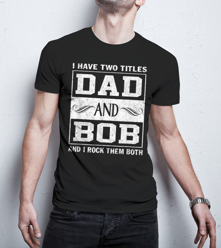 I Have Two Titles Dad And Bob And I Rock Them Both Man Myth Legend T-Shirt