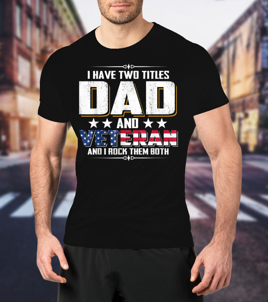Dad And Veteran I Have Two Titles And I Rock Them Both T-Shirt