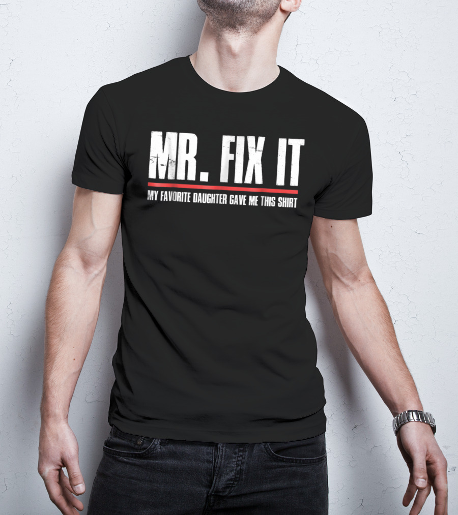 MR. FIX IT My Favorite Daughter Gave Me This T-Shirt