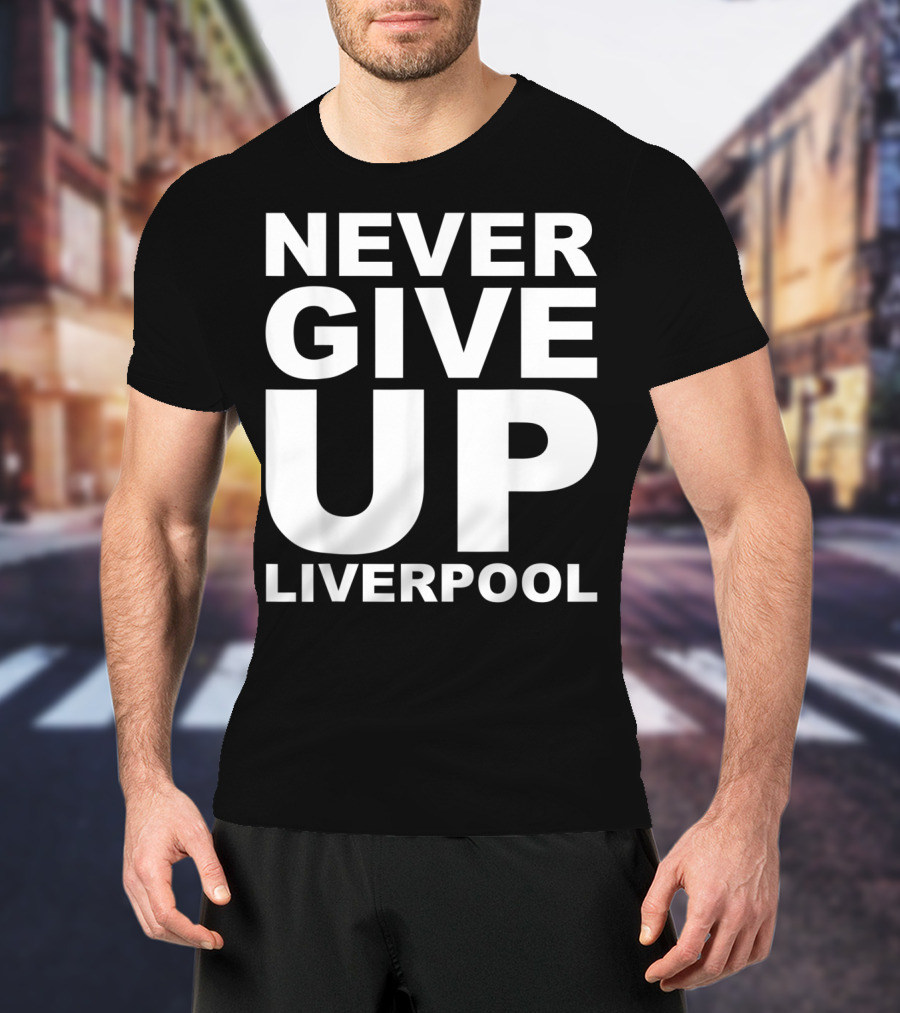 Never Give Up Liverpool T-Shirt