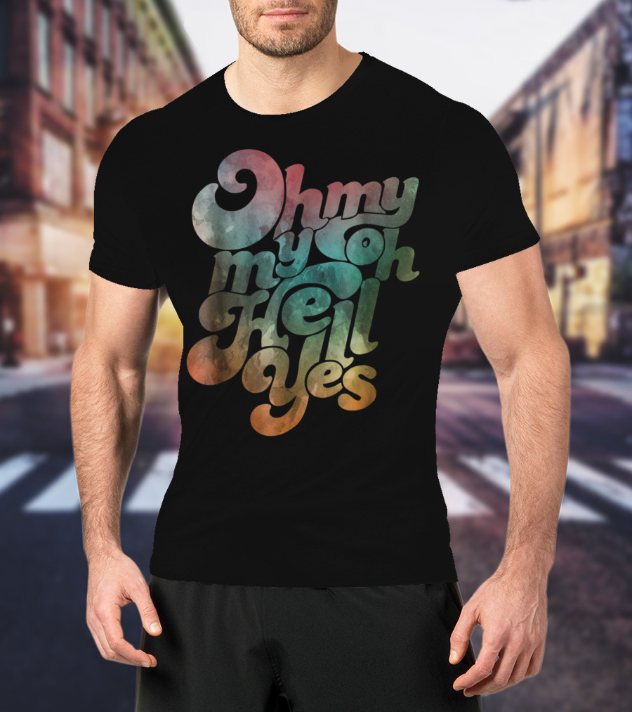 Oh My My Oh Hell Yes Classic Rock Song Phrase T-Shirt