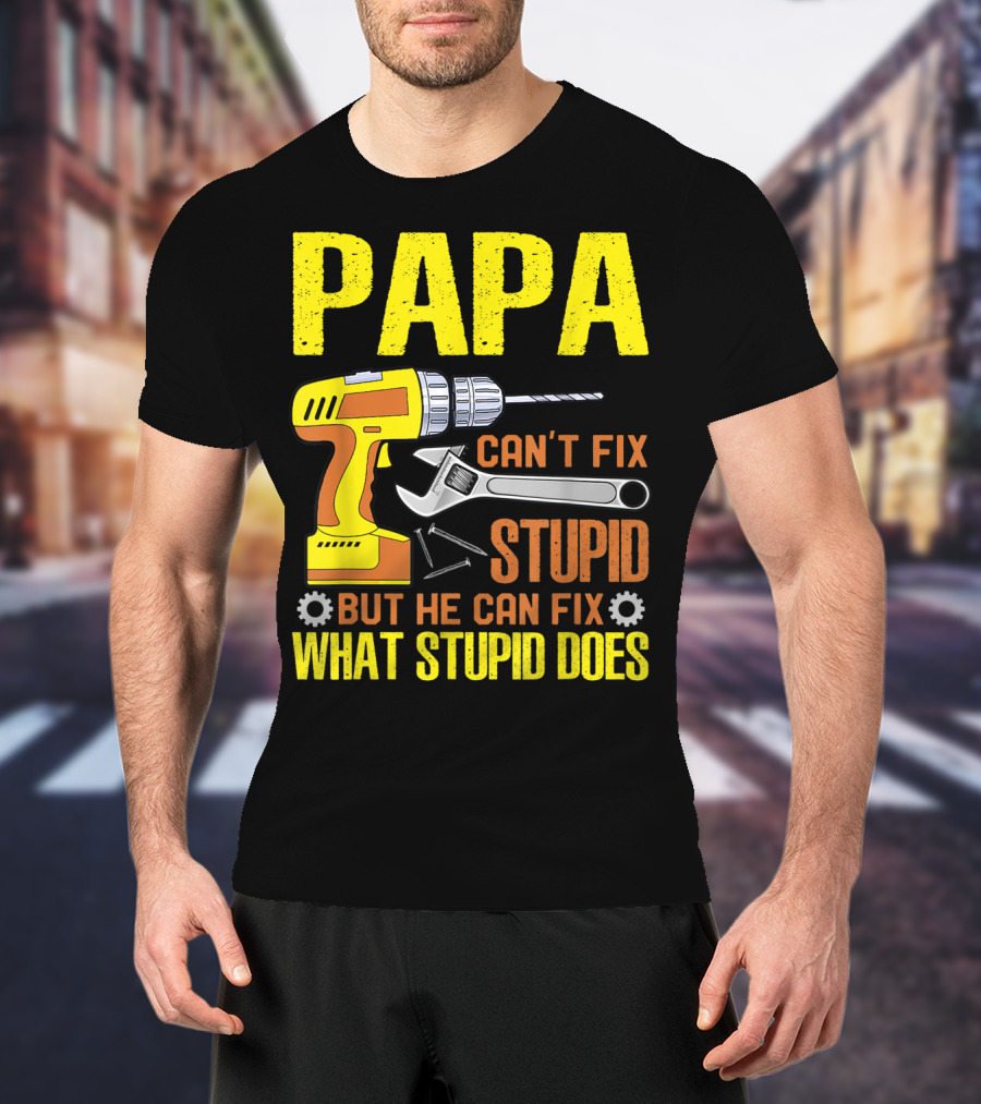 Papa Can't Fix Stupid But He Can Fix What Stupid Does T-Shirt