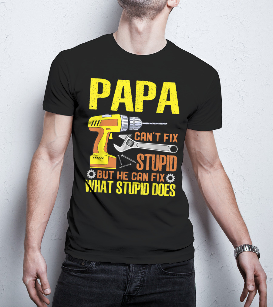Papa Can't Fix Stupid But He Can Fix What Stupid Does T-Shirt