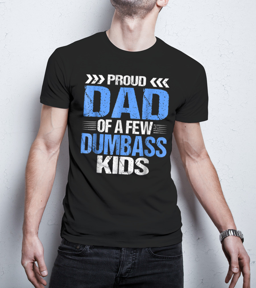 Proud Dad Of A Few Dumbass Kids T-Shirt