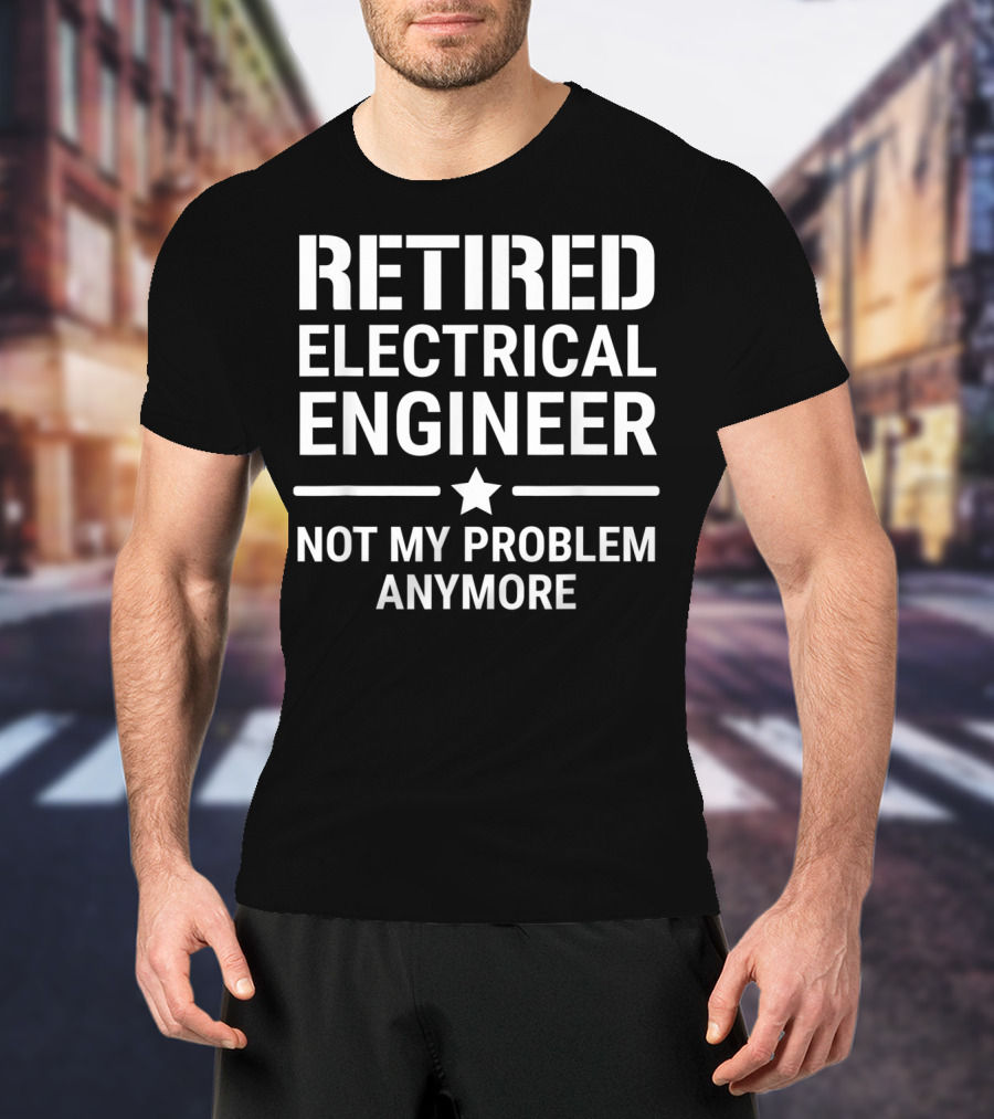 Retired Electrical Engineer Not My Problem Anymore Star T-Shirt