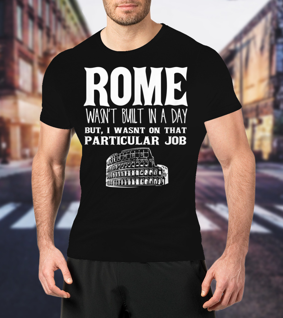 ROME Wasn't Built In A Day But I Wasn't On That Particular Job Colosseum Funny Engineer T-Shirt