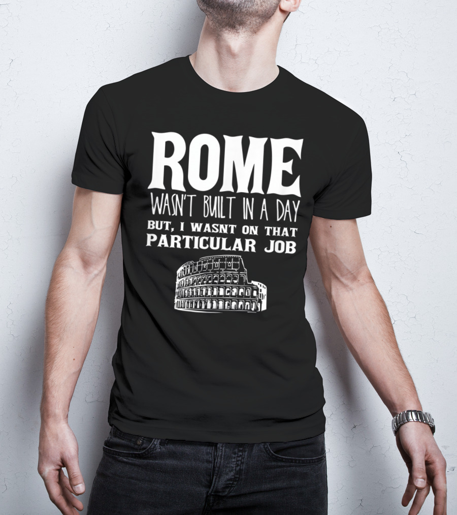 ROME Wasn't Built In A Day But I Wasn't On That Particular Job Colosseum Funny Engineer T-Shirt