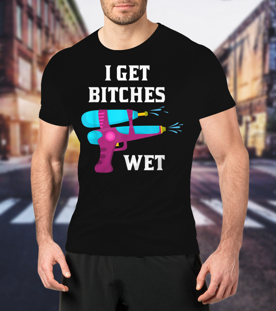 I Get Bitches Wet Funny Squirt Gun For Adults Water Soakers T-Shirt