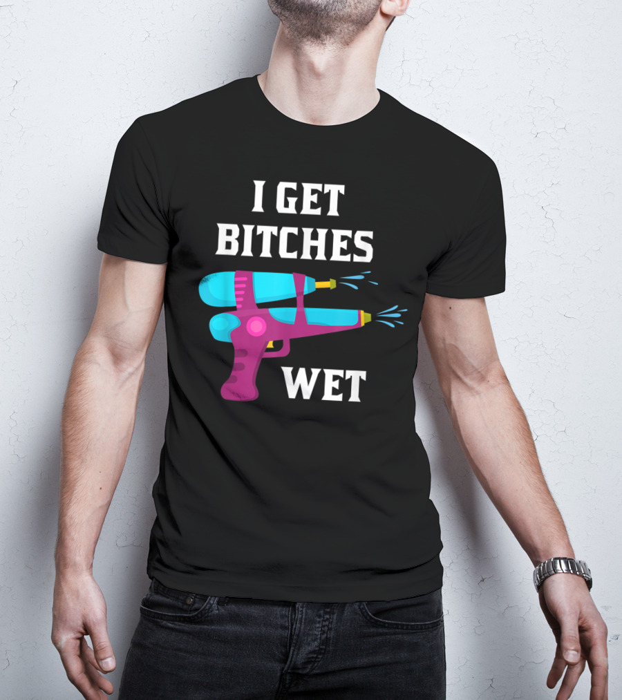 I Get Bitches Wet Funny Squirt Gun For Adults Water Soakers T-Shirt