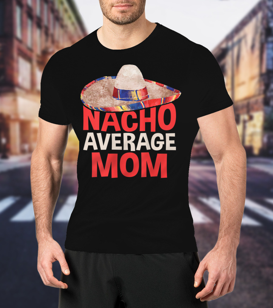 Nacho Average Mom Sombrero Fun Cinco De Mayo T-Shirt