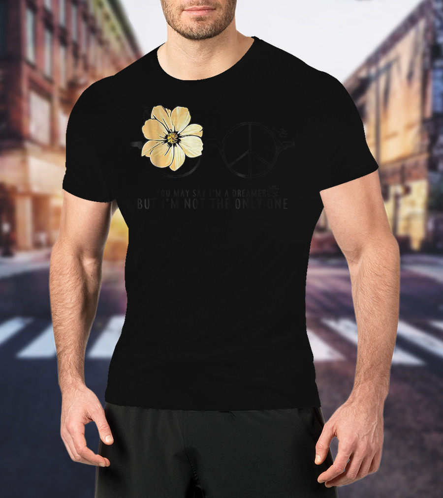 Flower Peace Glasses Quote You May Say I'm A Dreamer But I'm Not The Only One T-Shirt