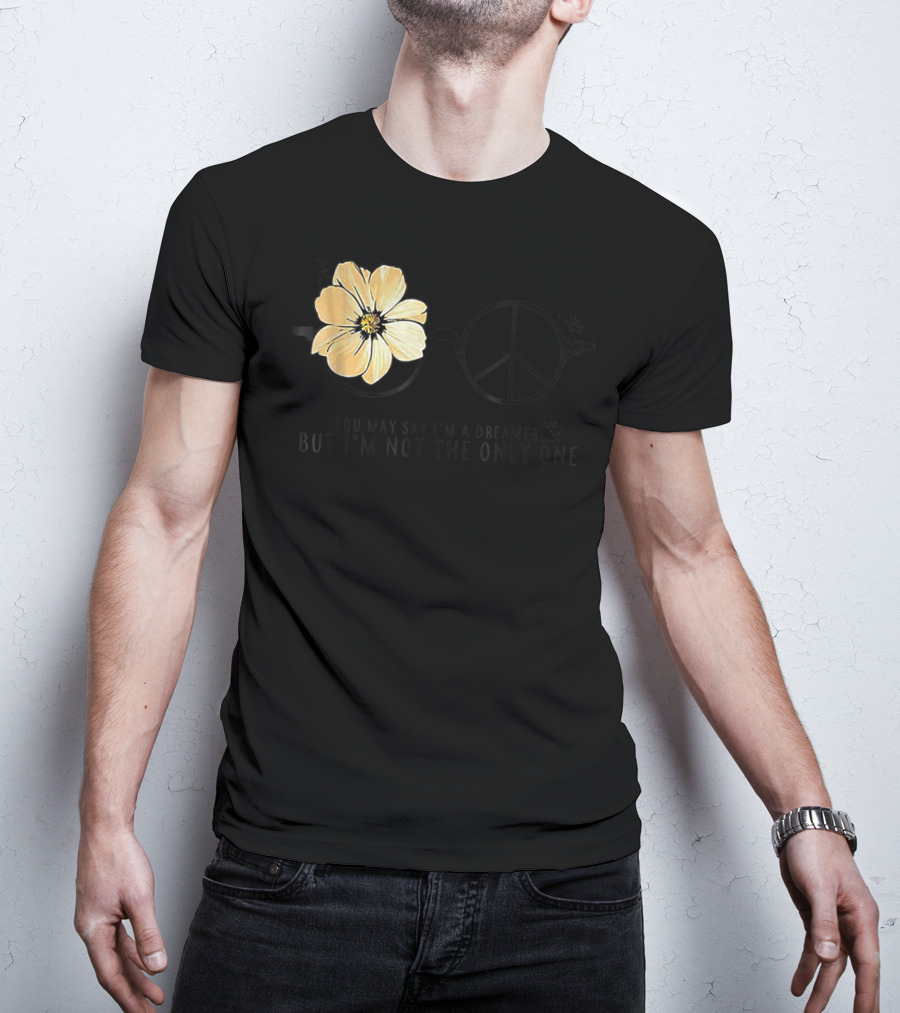 Flower Peace Glasses Quote You May Say I'm A Dreamer But I'm Not The Only One T-Shirt