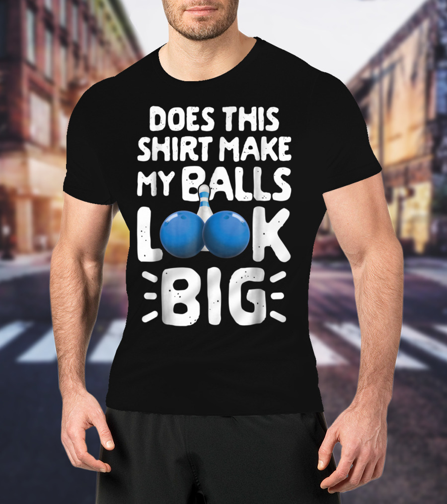 Does This Shirt Make My Balls Look Big Bowling T-Shirt