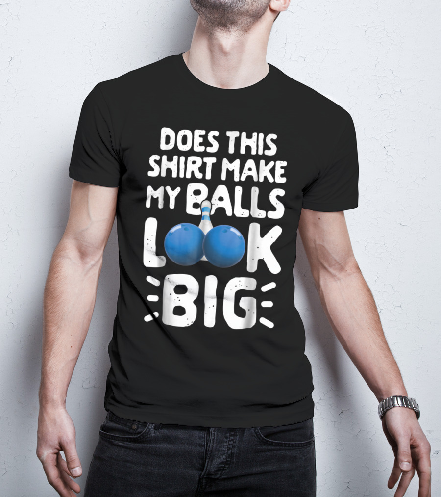 Does This Shirt Make My Balls Look Big Bowling T-Shirt