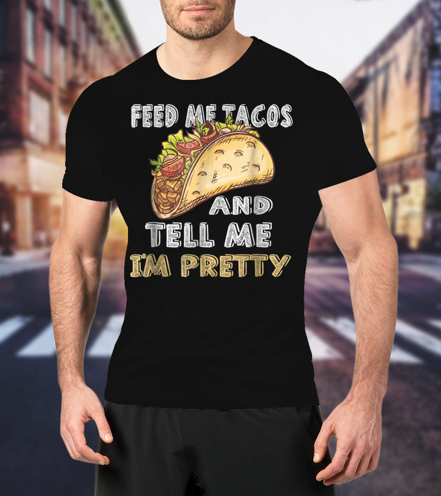 Feed Me Tacos And Tell Me I'm Pretty Taco T-Shirt