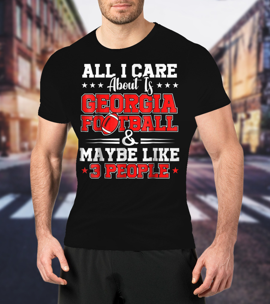 All I Care About Is Georgia Football And Maybe Like 3 People T-Shirt