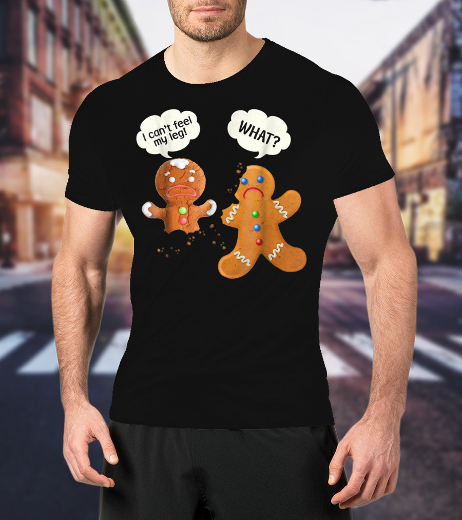 Gingerbread Comedy I Can't Feel My Leg WHAT? T-Shirt