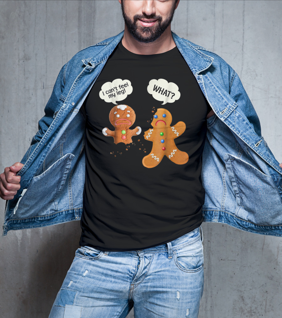 Gingerbread Comedy I Can't Feel My Leg WHAT? T-Shirt