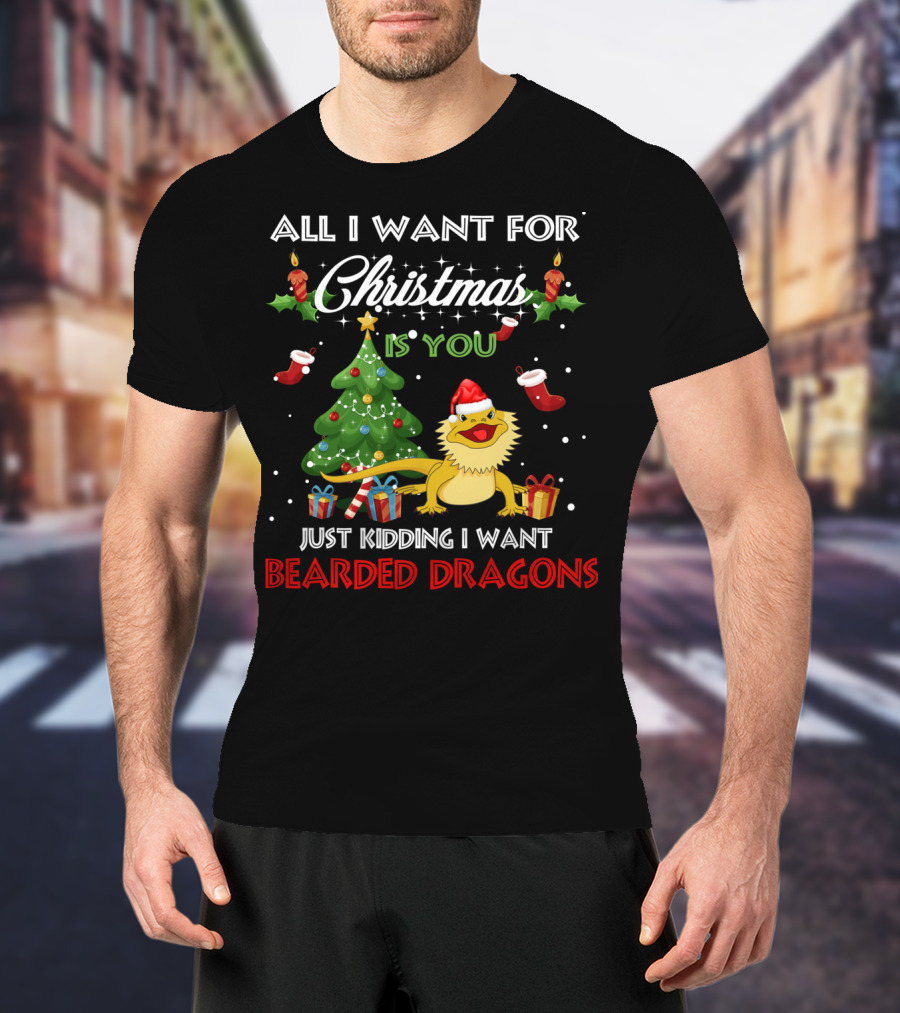 All I Want For Christmas Is You Just Kidding I Want Bearded Dragons T-Shirt