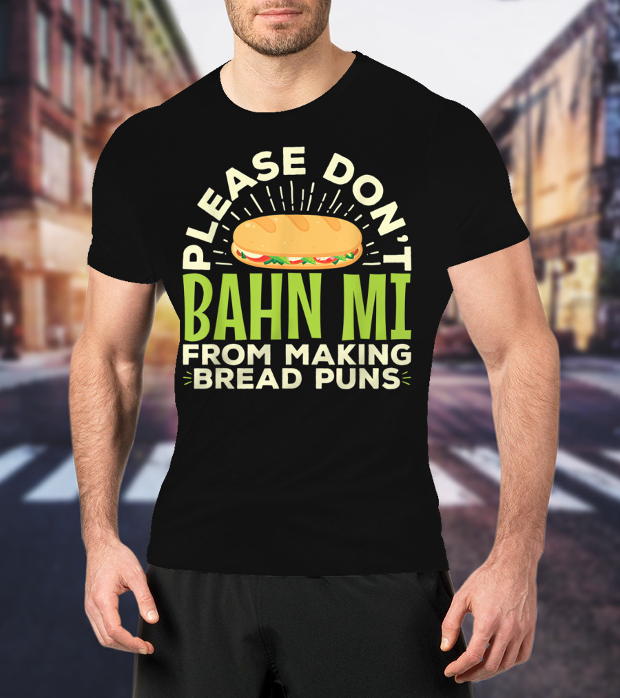 Please Don't Bahn Mi From Making Bread Puns T-Shirt