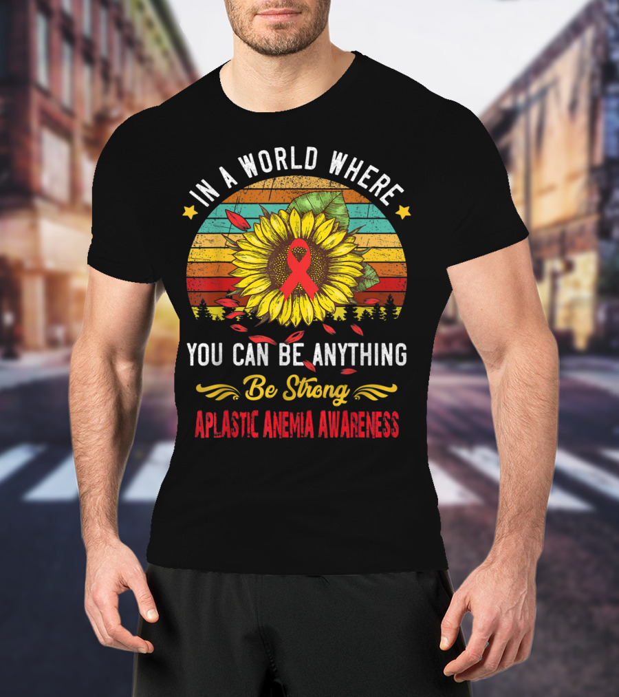 In A World Where You Can Be Anything Be Strong Aplastic Anemia Awareness T-Shirt