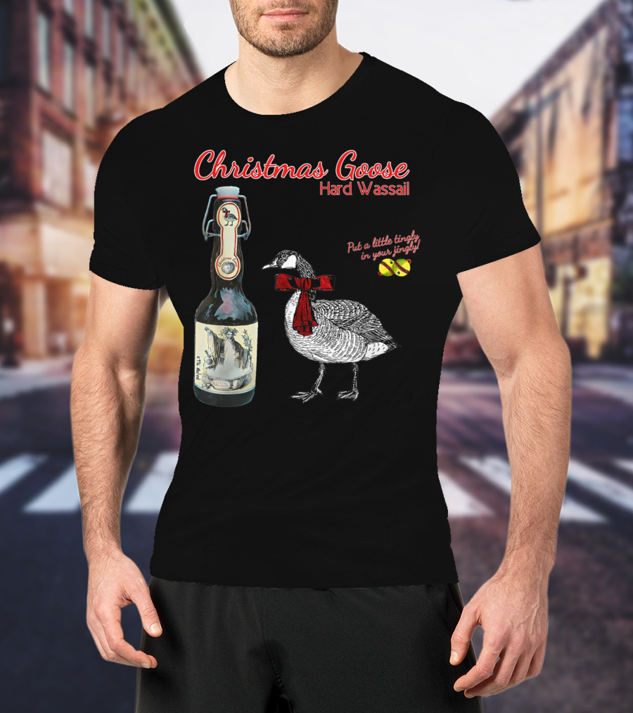 Christmas Goose Hard Wassail Put A Little Tingle In Your Jingle T-Shirt
