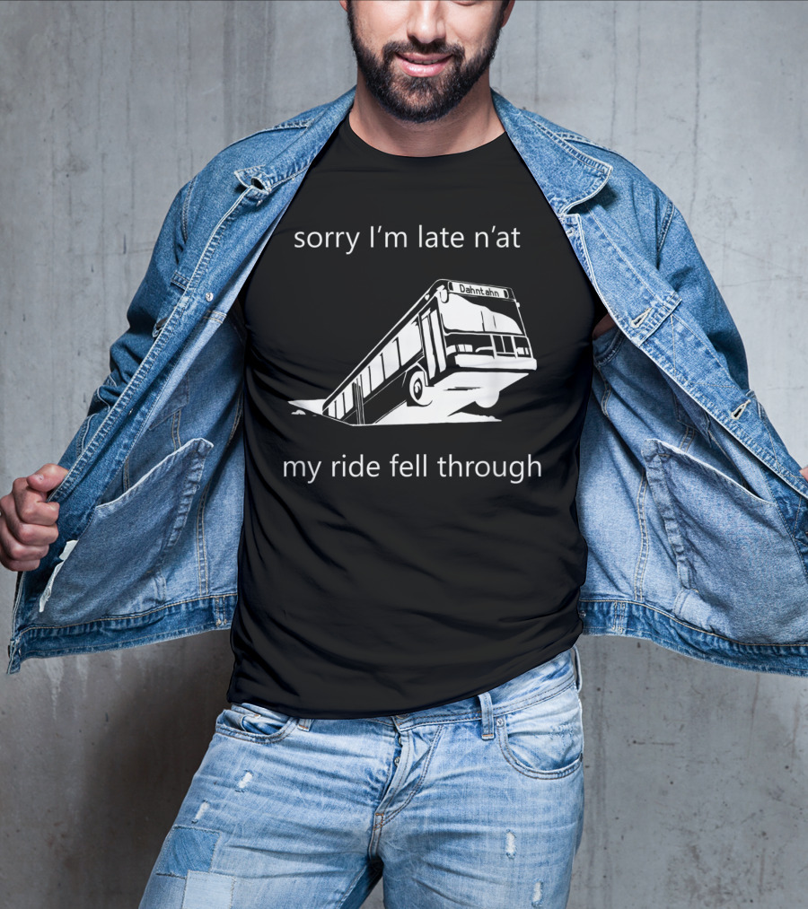 Sorry I'm Late N'at My Ride Fell Through Dahntahn Bus T-Shirt
