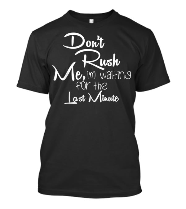 Don't Rush Me I'm Waiting For The Last Minute T-Shirt