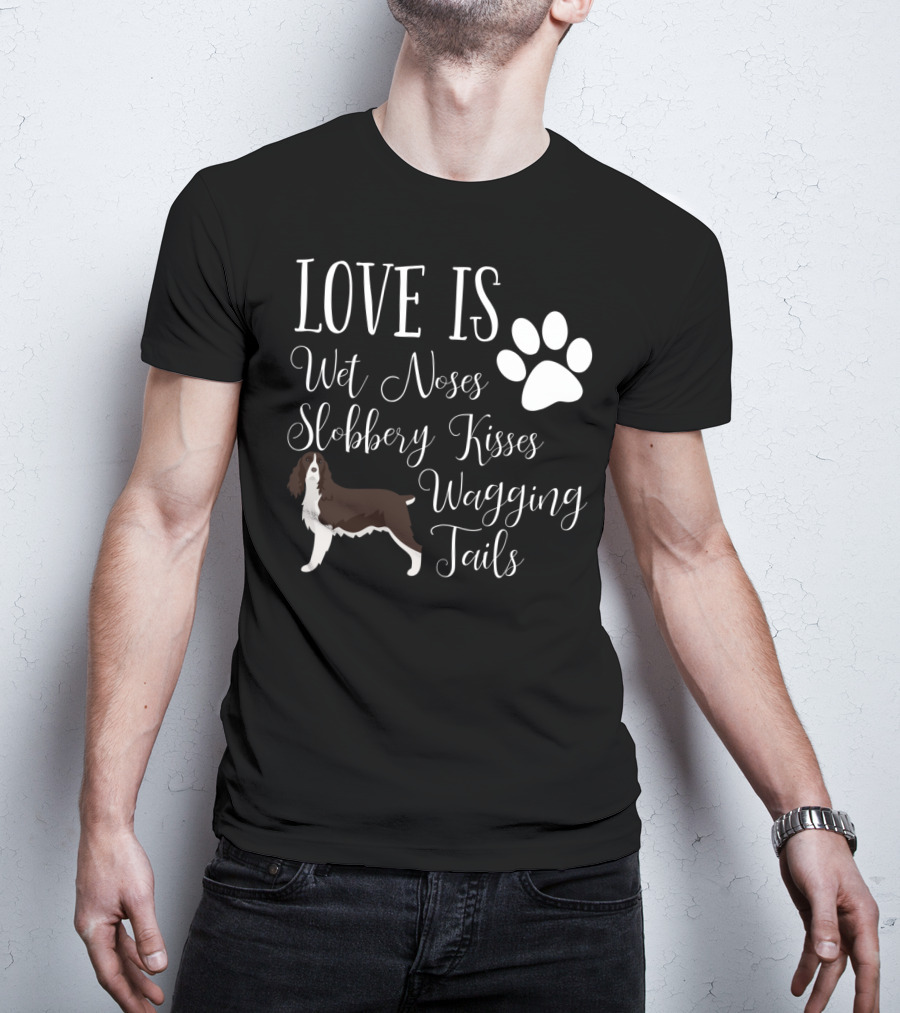 Love Is Wet Noses Slobbery Kisses Wagging Tails English Springer Spaniel T-Shirt