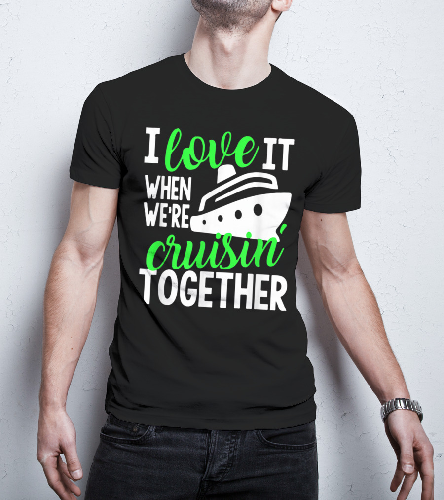 I Love It When We're Cruisin' Together Family Cruise Group Cruise T-Shirt
