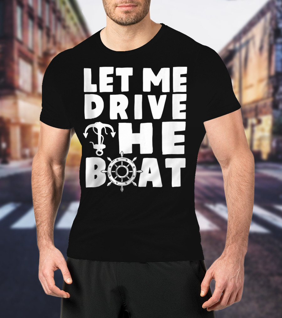 Let Me Drive The Boat Funny Boat Drivers Nautical Anchor Wheel T-Shirt