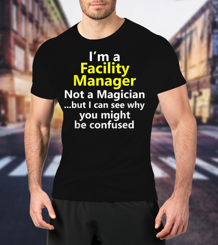 I'm A Facility Manager Not A Magician But I Can See Why You Might Be Confused T-Shirt
