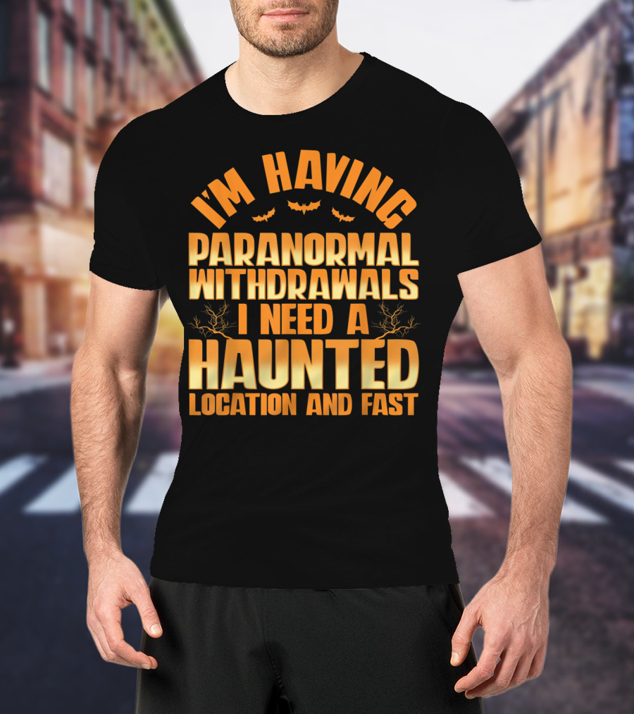 I'm Having Paranormal Withdrawals I Need A Haunted Location And Fast T-Shirt