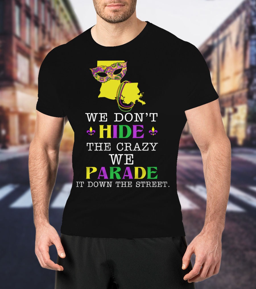 We Don't Hide The Crazy We Parade It Down The Street Funny Mask And Beads Mardi Gras Louisiana T-Shirt