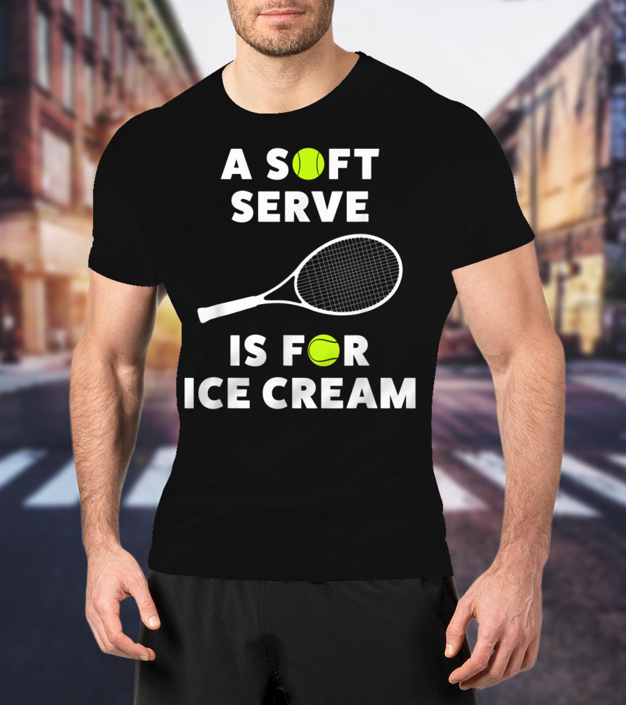 A Soft Serve Is For Ice Cream Tennis Racket And Ball T-Shirt