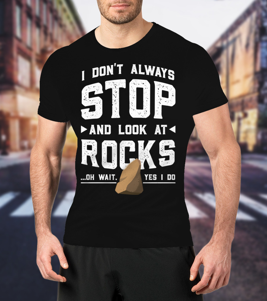 I Don't Always Stop And Look At Rocks Oh Wait Yes I Do T-Shirt
