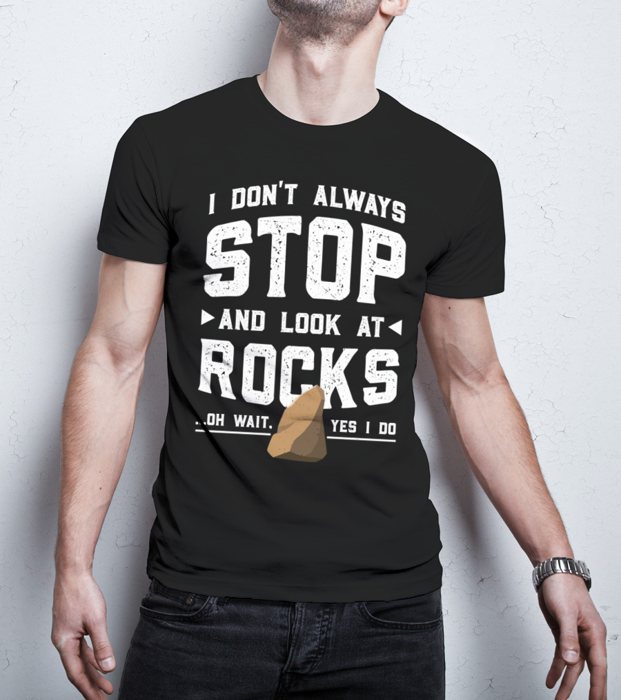 I Don't Always Stop And Look At Rocks Oh Wait Yes I Do T-Shirt