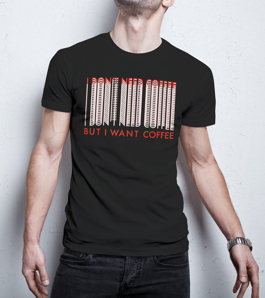 I Don't Need Coffee But I Want Coffee Optical Illusion Text T-Shirt