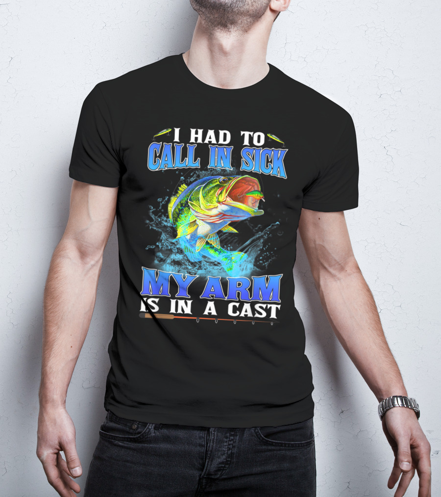 I Had To Call In Sick My Arm Is In A Cast Fishing Hook Bass Splashing Water T-Shirt