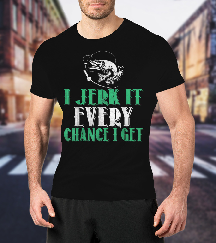 I Jerk It Every Chance I Get Fishing Humor With Fish And Hook T-Shirt
