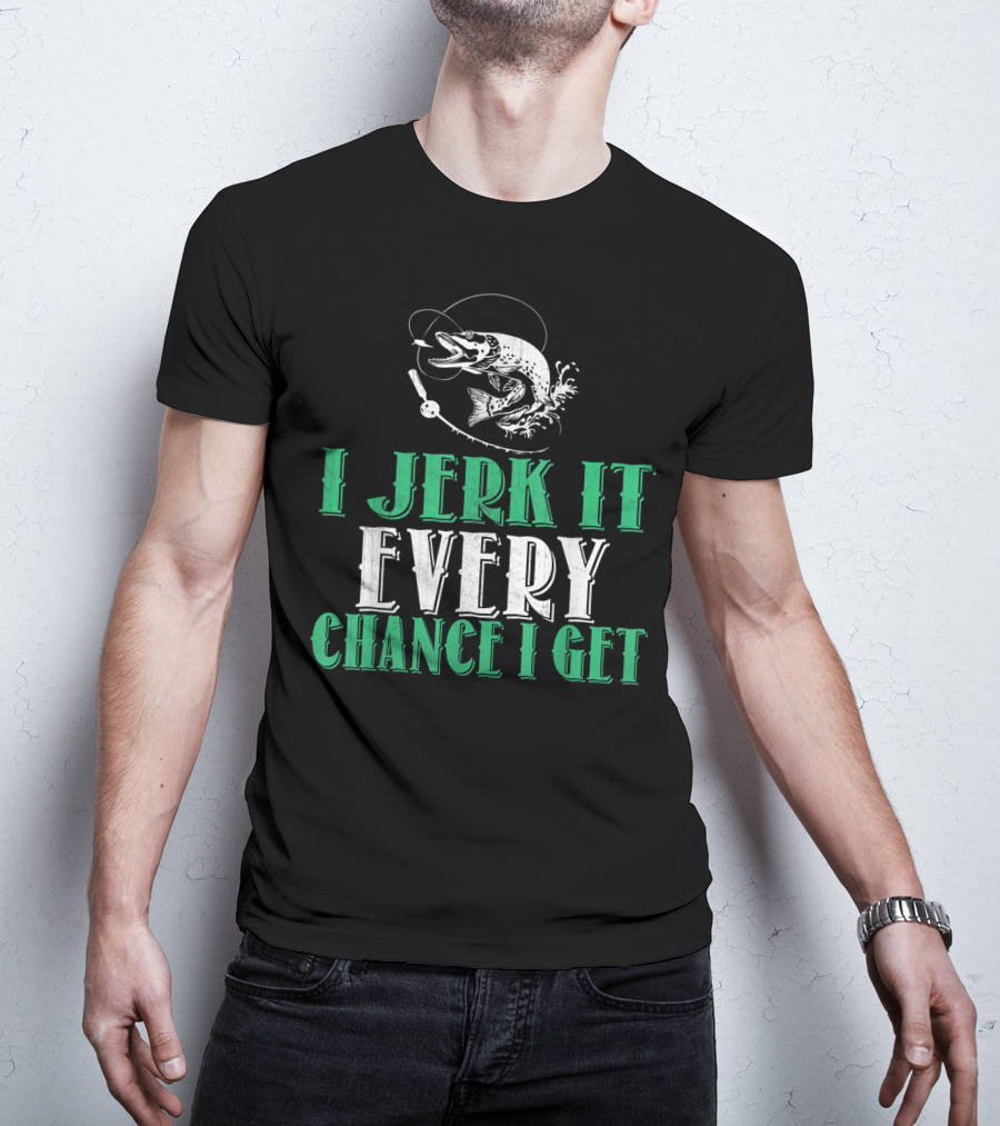 I Jerk It Every Chance I Get Fishing Humor With Fish And Hook T-Shirt