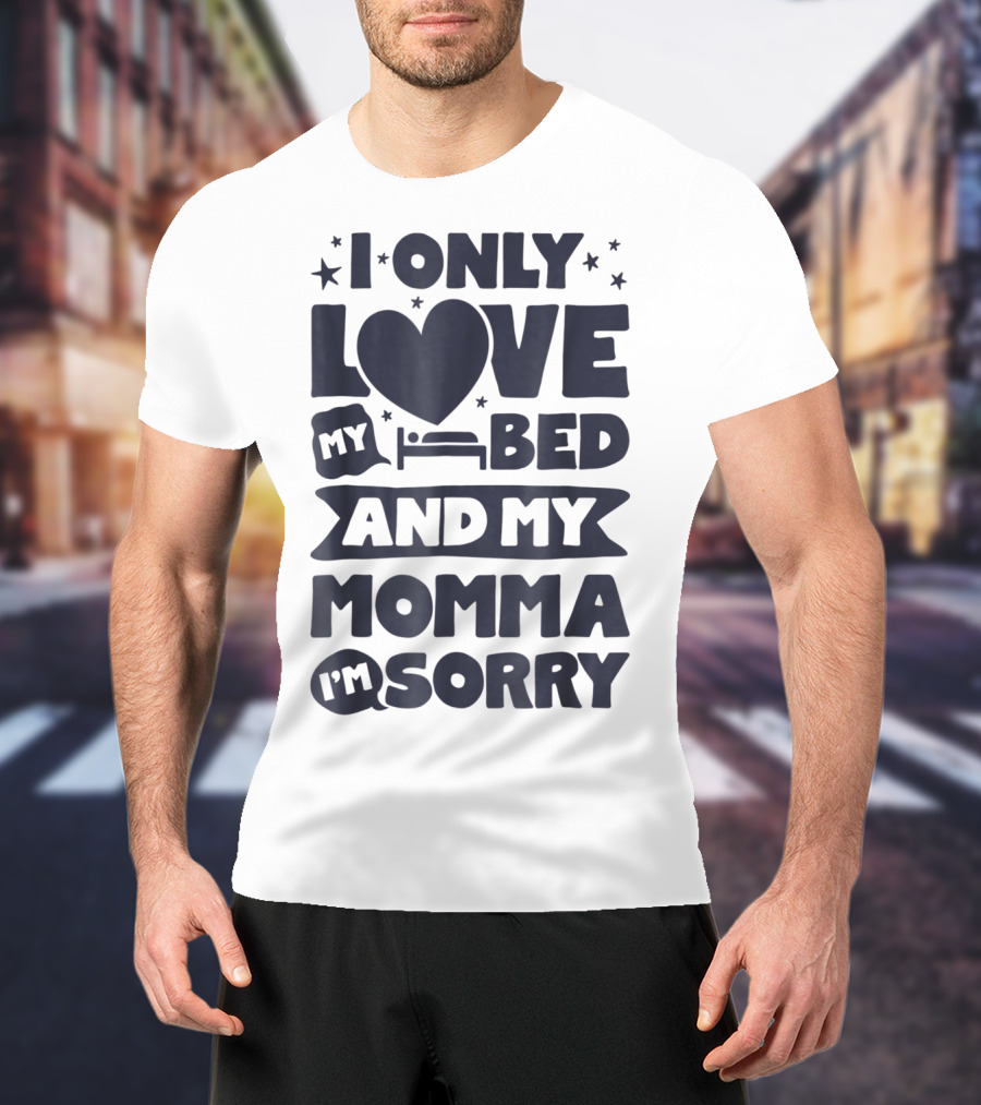 I Only Love My Heart Bed And My Momma I'm Sorry T-Shirt