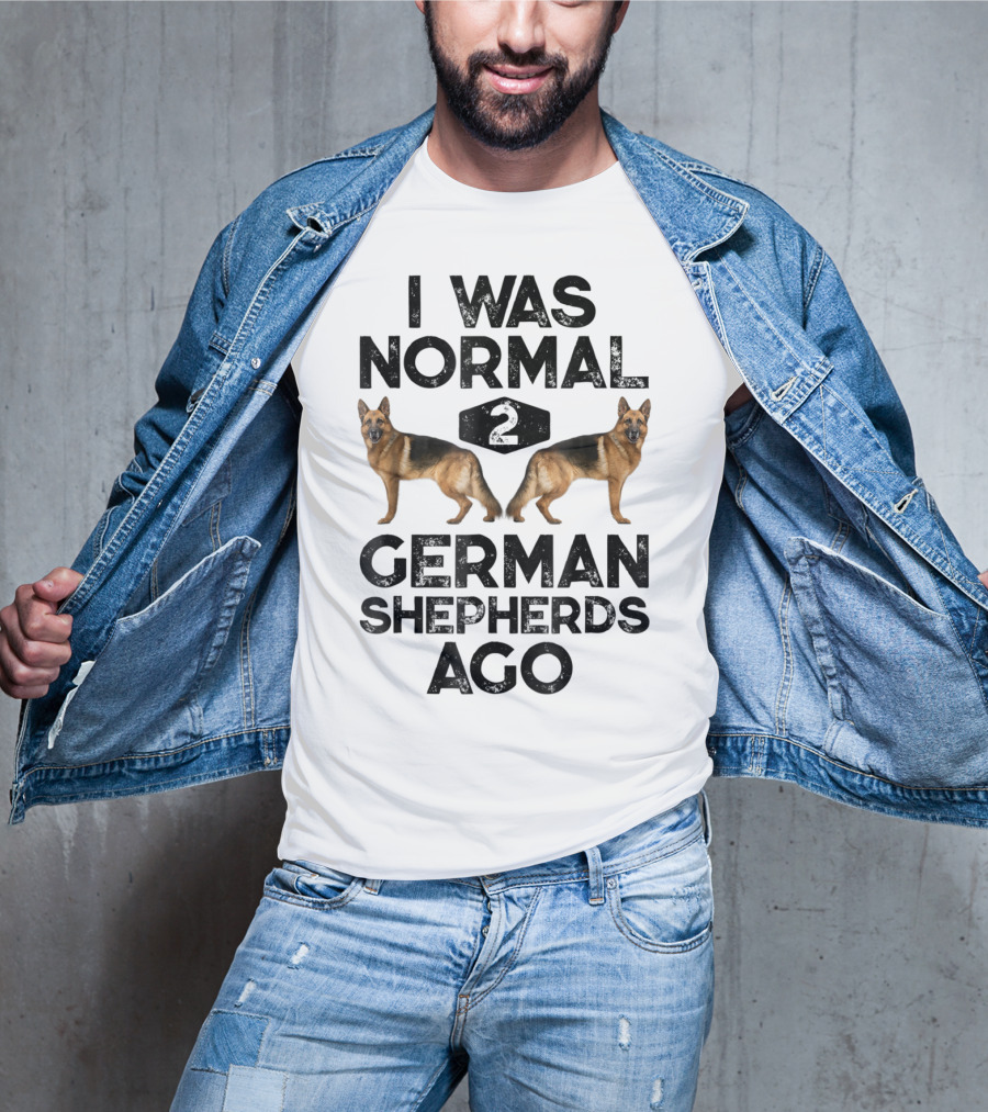 I Was Normal 2 German Shepherds Ago German Shepherds Ago Funny Dog T-Shirt